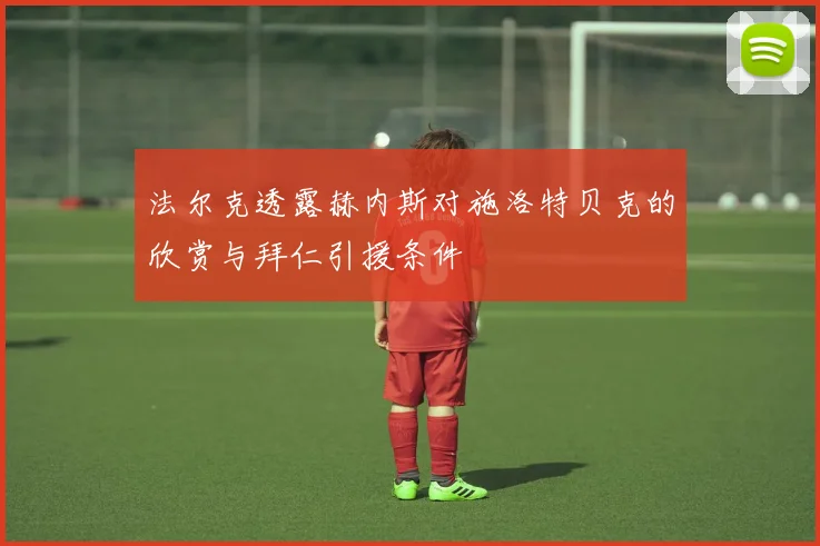 法尔克透露赫内斯对施洛特贝克的欣赏与拜仁引援条件