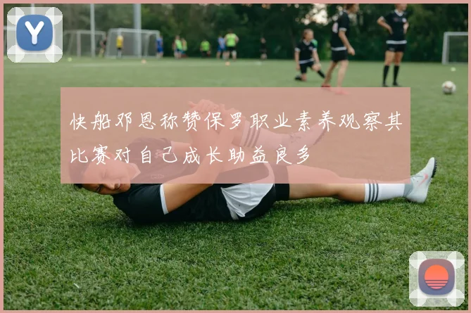快船邓恩称赞保罗职业素养观察其比赛对自己成长助益良多