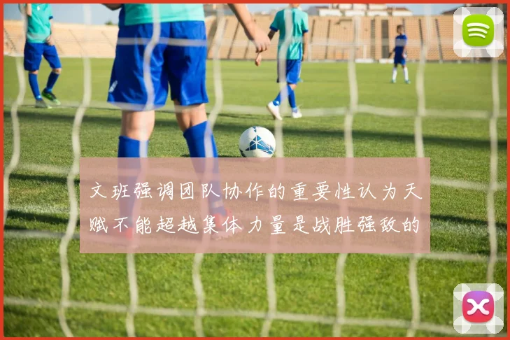 文班强调团队协作的重要性认为天赋不能超越集体力量是战胜强敌的关键