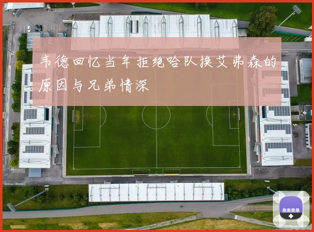 韦德回忆当年拒绝哈队换艾弗森的原因与兄弟情深