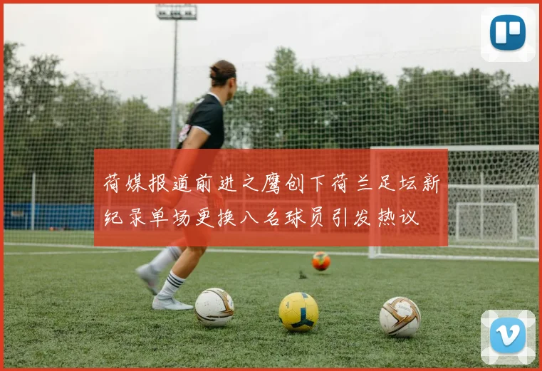 荷媒报道前进之鹰创下荷兰足坛新纪录单场更换八名球员引发热议