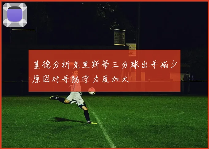 基德分析克里斯蒂三分球出手减少原因对手防守力度加大