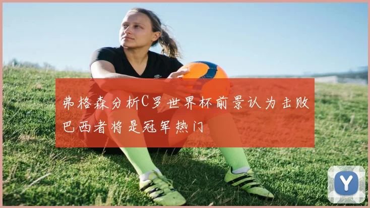 弗格森分析C罗世界杯前景认为击败巴西者将是冠军热门