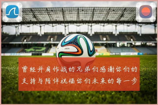 曾经并肩作战的兄弟们感谢你们的支持与陪伴祝福你们未来的每一步