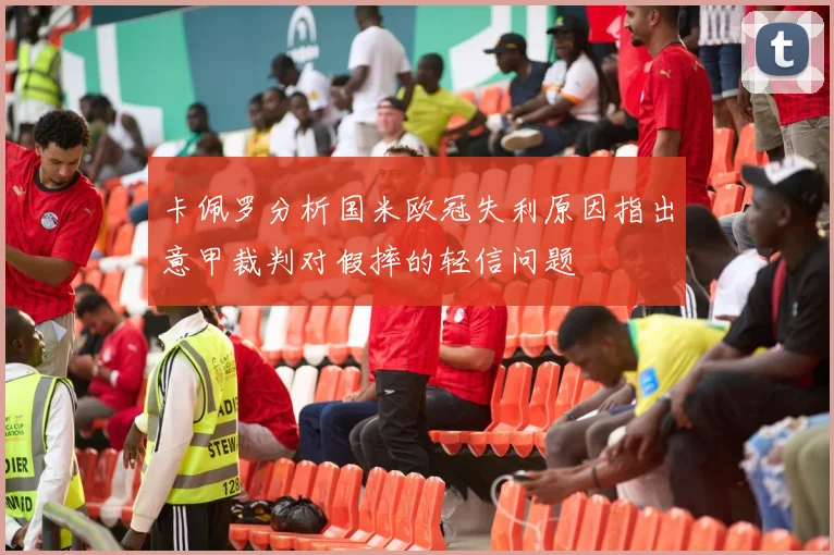 卡佩罗分析国米欧冠失利原因指出意甲裁判对假摔的轻信问题