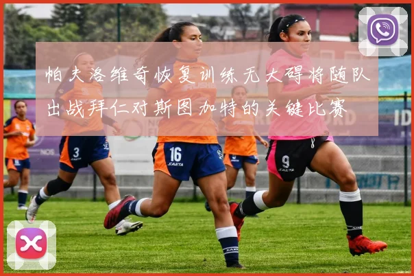 帕夫洛维奇恢复训练无大碍将随队出战拜仁对斯图加特的关键比赛