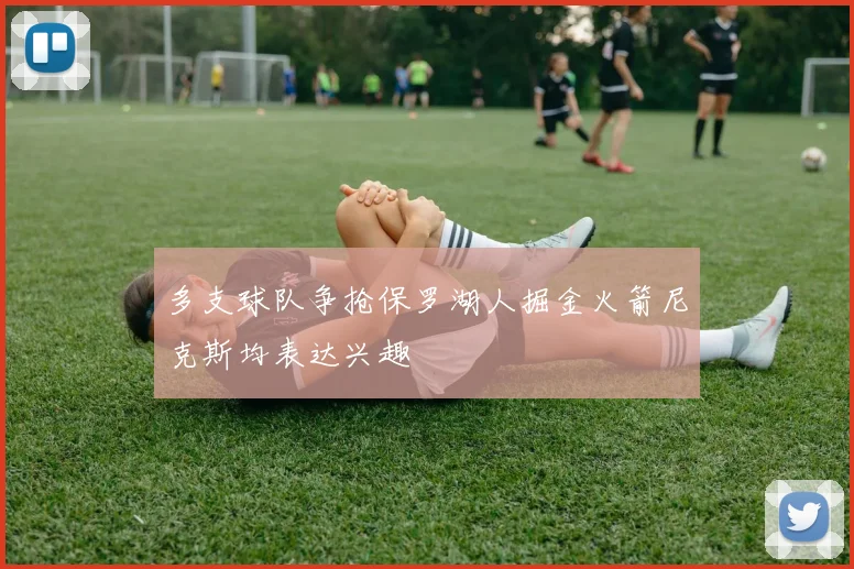 多支球队争抢保罗湖人掘金火箭尼克斯均表达兴趣